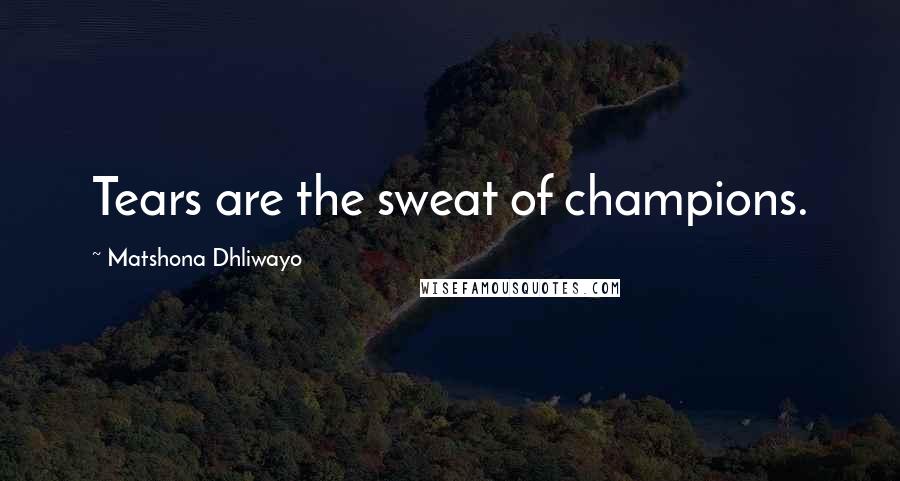 Matshona Dhliwayo Quotes: Tears are the sweat of champions.
