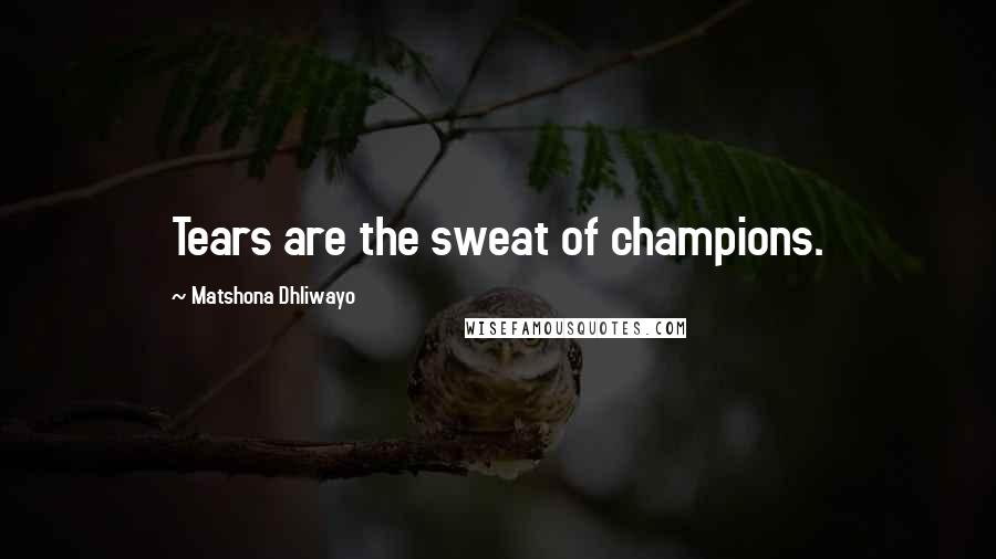 Matshona Dhliwayo Quotes: Tears are the sweat of champions.