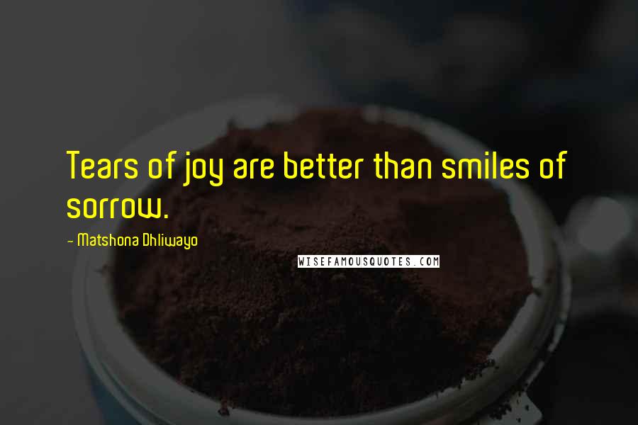 Matshona Dhliwayo Quotes: Tears of joy are better than smiles of sorrow.