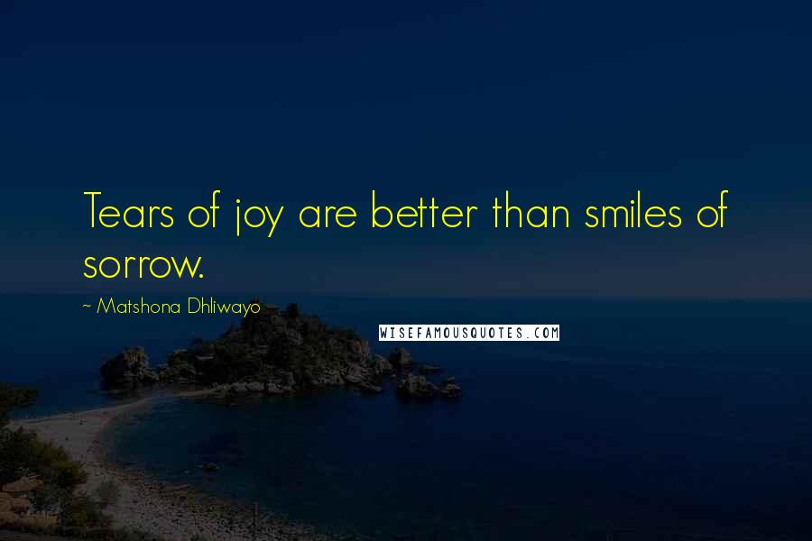 Matshona Dhliwayo Quotes: Tears of joy are better than smiles of sorrow.