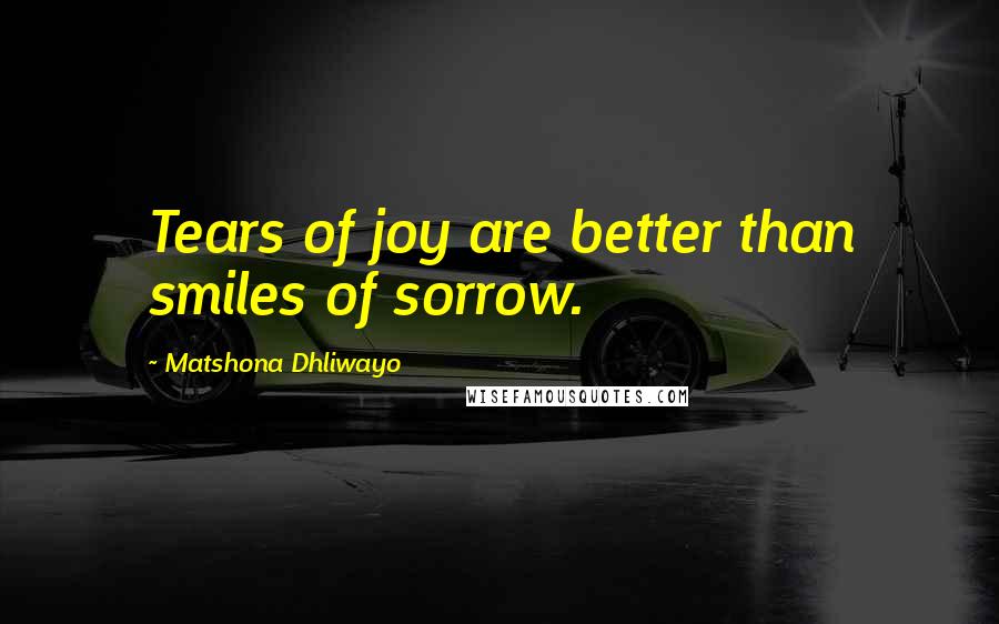 Matshona Dhliwayo Quotes: Tears of joy are better than smiles of sorrow.