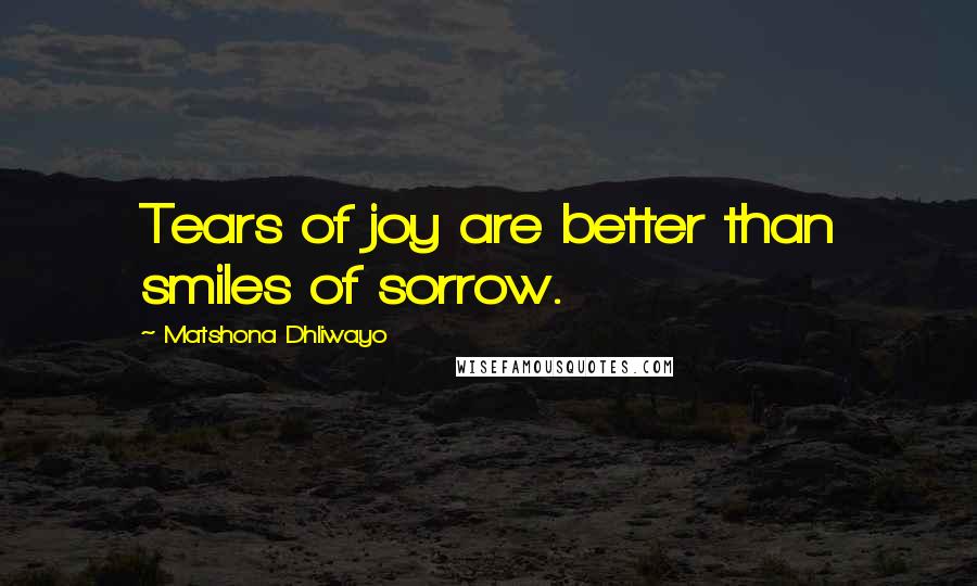 Matshona Dhliwayo Quotes: Tears of joy are better than smiles of sorrow.