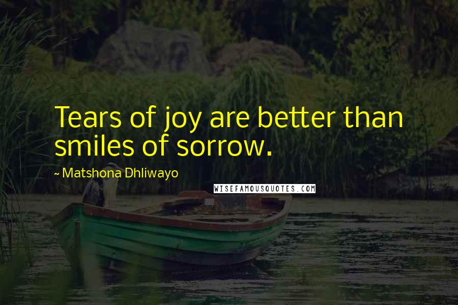 Matshona Dhliwayo Quotes: Tears of joy are better than smiles of sorrow.