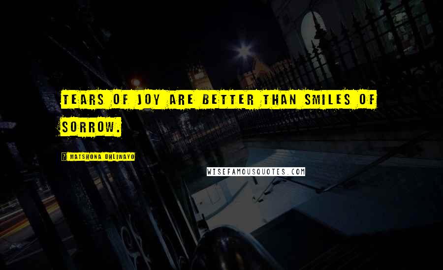 Matshona Dhliwayo Quotes: Tears of joy are better than smiles of sorrow.