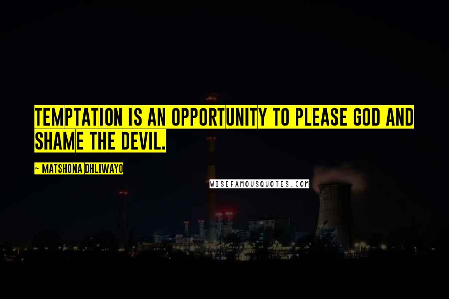 Matshona Dhliwayo Quotes: Temptation is an opportunity to please God and shame the devil.