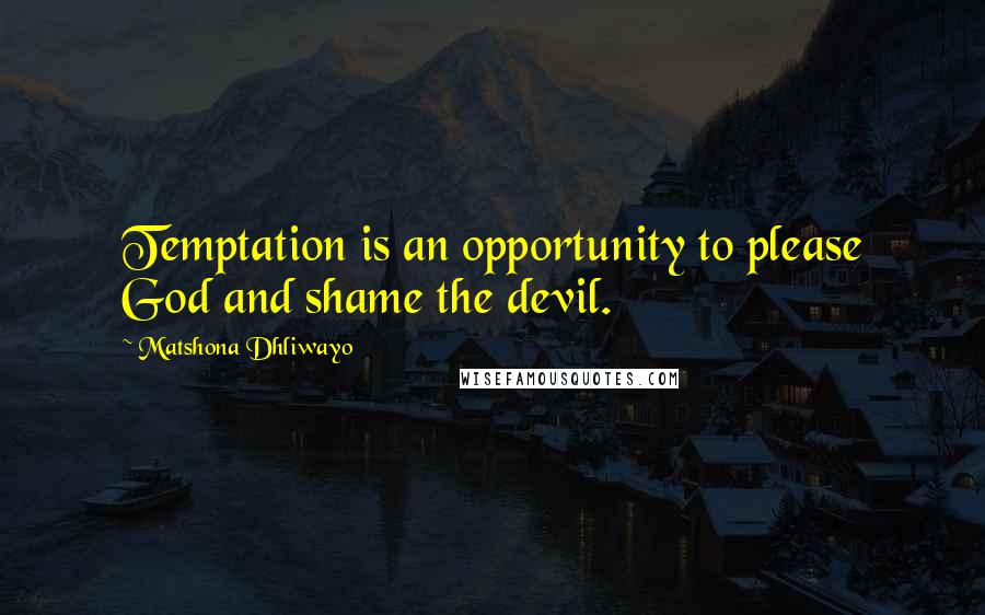 Matshona Dhliwayo Quotes: Temptation is an opportunity to please God and shame the devil.