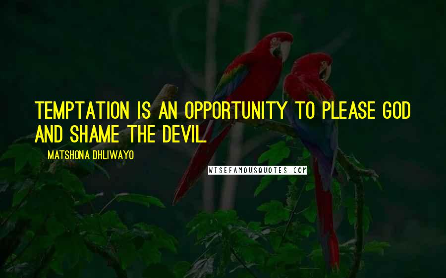 Matshona Dhliwayo Quotes: Temptation is an opportunity to please God and shame the devil.