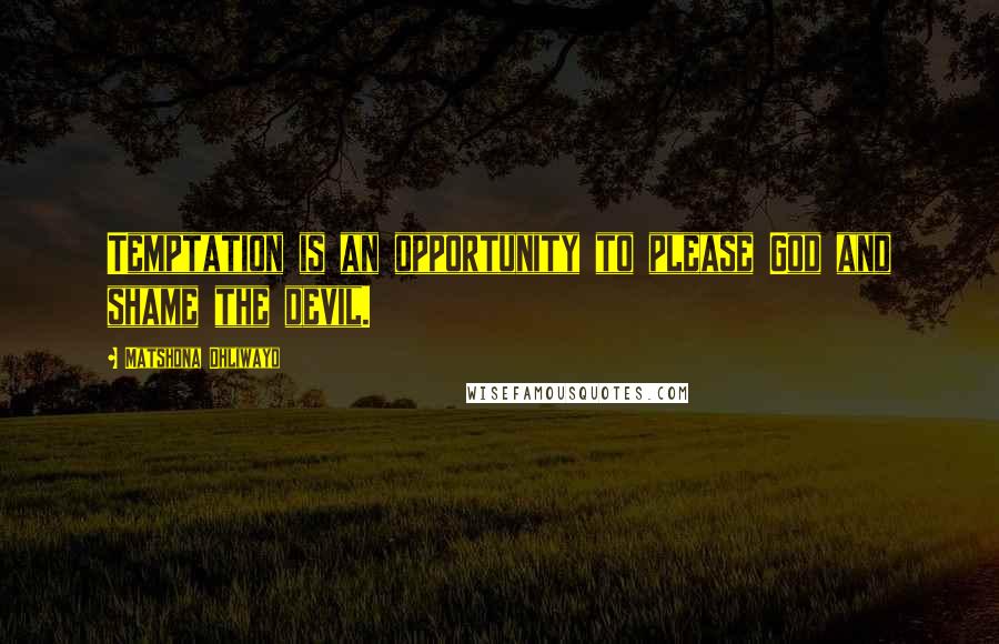 Matshona Dhliwayo Quotes: Temptation is an opportunity to please God and shame the devil.