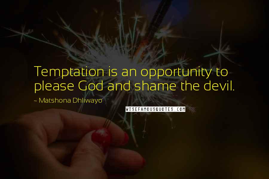 Matshona Dhliwayo Quotes: Temptation is an opportunity to please God and shame the devil.