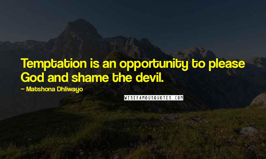 Matshona Dhliwayo Quotes: Temptation is an opportunity to please God and shame the devil.