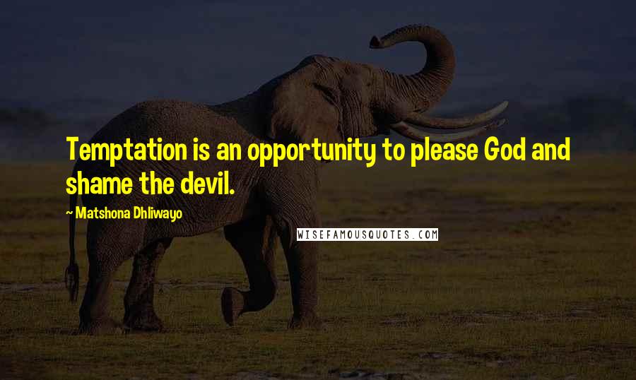 Matshona Dhliwayo Quotes: Temptation is an opportunity to please God and shame the devil.