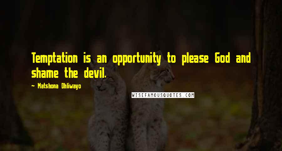 Matshona Dhliwayo Quotes: Temptation is an opportunity to please God and shame the devil.