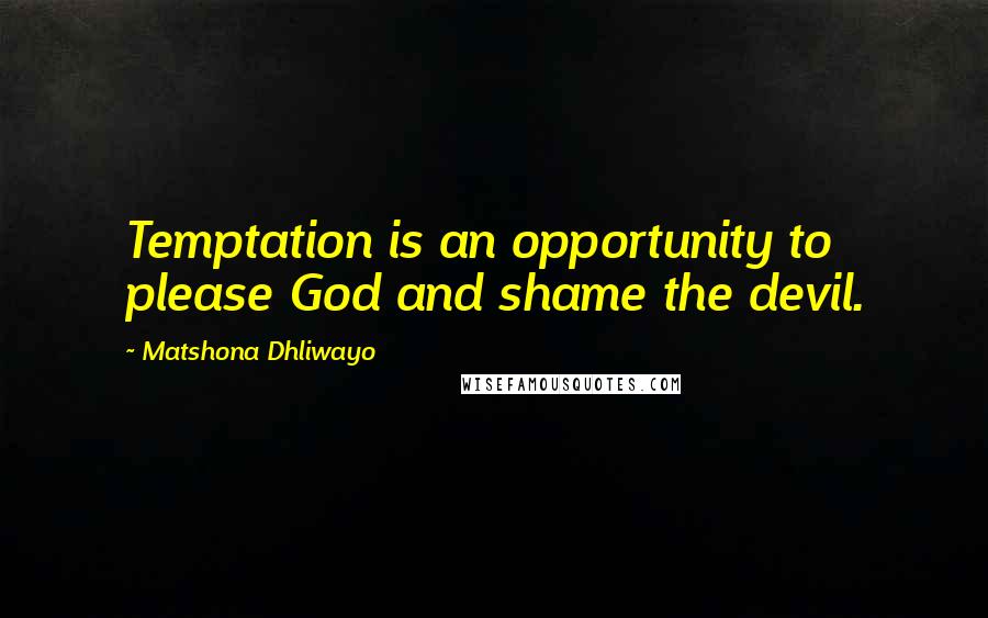 Matshona Dhliwayo Quotes: Temptation is an opportunity to please God and shame the devil.
