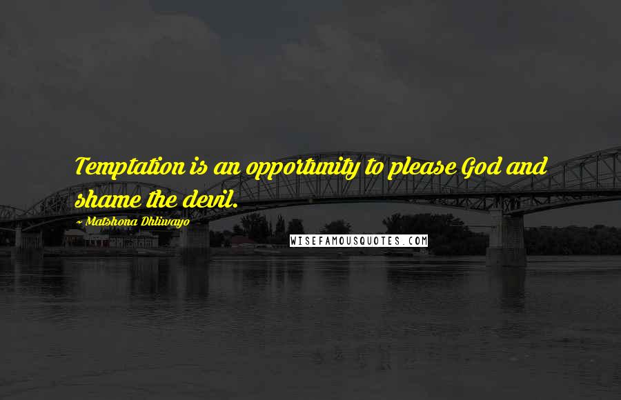 Matshona Dhliwayo Quotes: Temptation is an opportunity to please God and shame the devil.