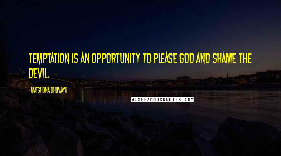 Matshona Dhliwayo Quotes: Temptation is an opportunity to please God and shame the devil.