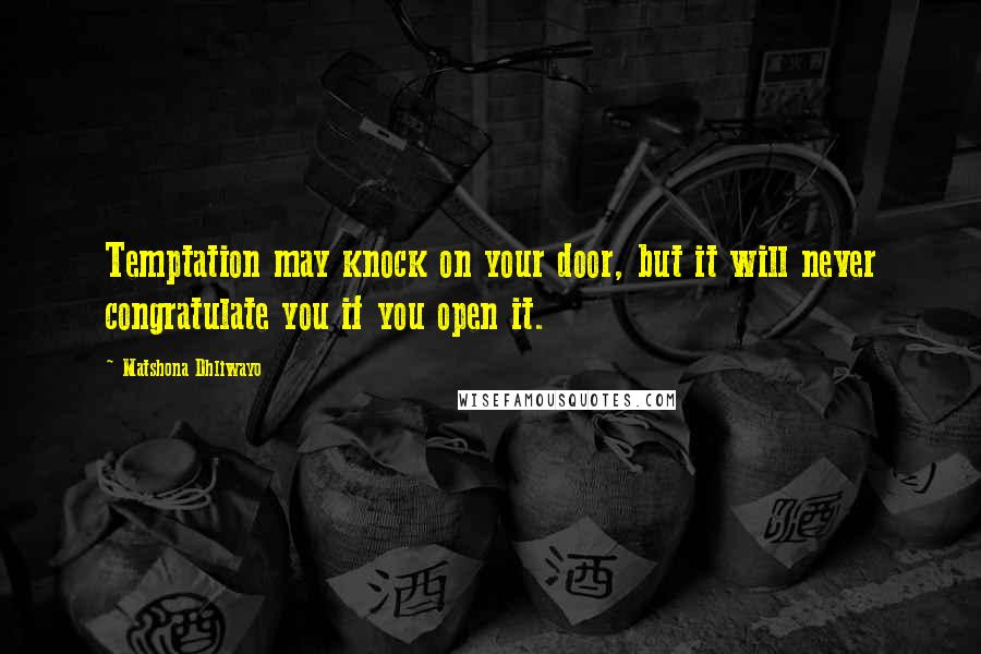 Matshona Dhliwayo Quotes: Temptation may knock on your door, but it will never congratulate you if you open it.