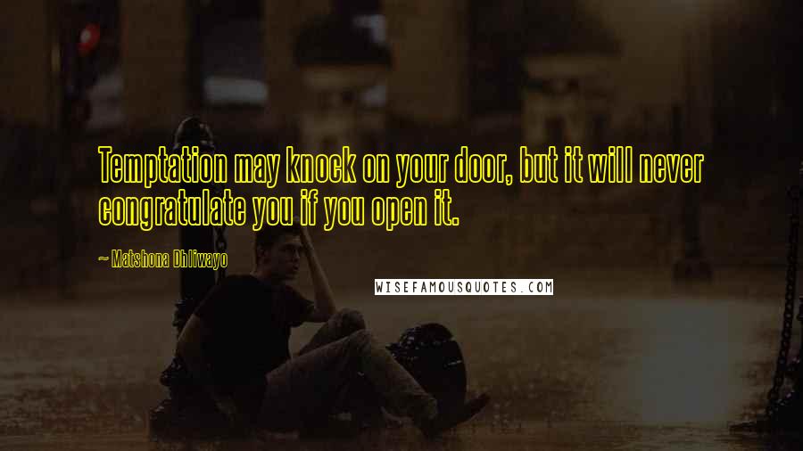 Matshona Dhliwayo Quotes: Temptation may knock on your door, but it will never congratulate you if you open it.