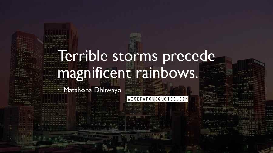 Matshona Dhliwayo Quotes: Terrible storms precede magnificent rainbows.