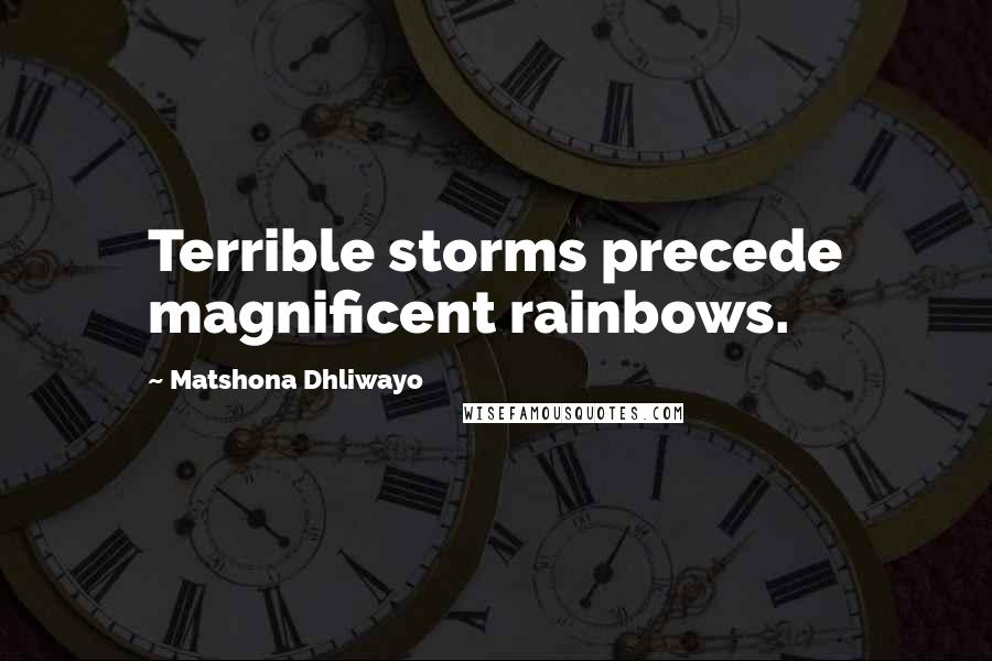 Matshona Dhliwayo Quotes: Terrible storms precede magnificent rainbows.