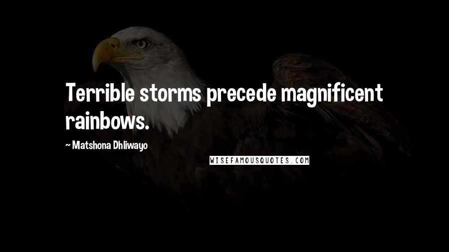 Matshona Dhliwayo Quotes: Terrible storms precede magnificent rainbows.