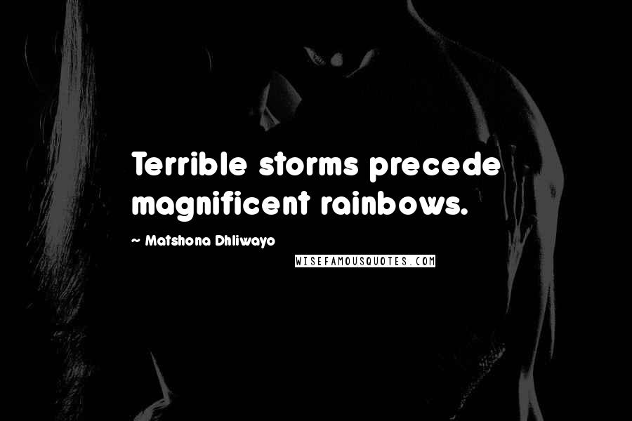 Matshona Dhliwayo Quotes: Terrible storms precede magnificent rainbows.