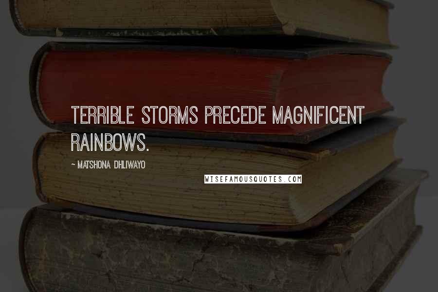 Matshona Dhliwayo Quotes: Terrible storms precede magnificent rainbows.