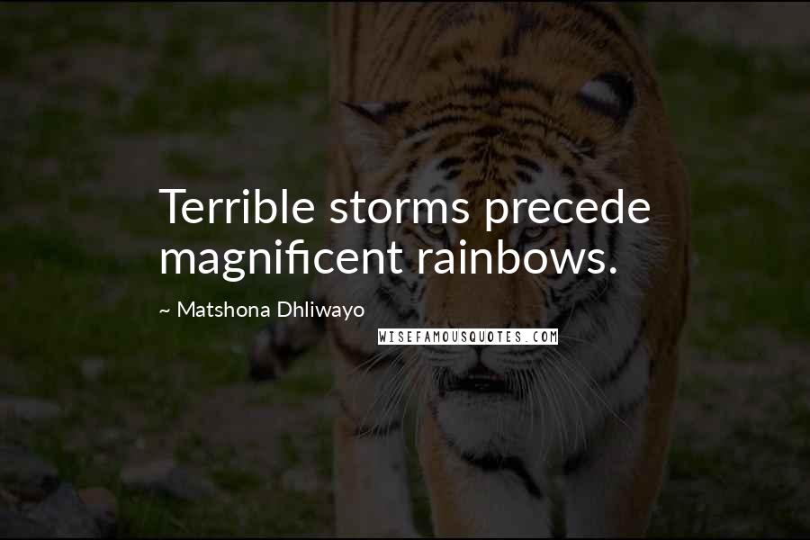 Matshona Dhliwayo Quotes: Terrible storms precede magnificent rainbows.