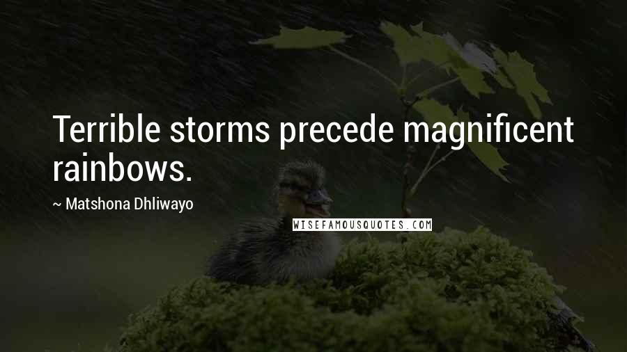 Matshona Dhliwayo Quotes: Terrible storms precede magnificent rainbows.