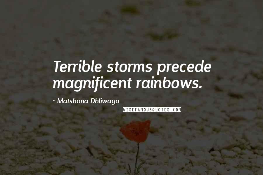 Matshona Dhliwayo Quotes: Terrible storms precede magnificent rainbows.