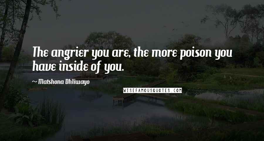 Matshona Dhliwayo Quotes: The angrier you are, the more poison you have inside of you.