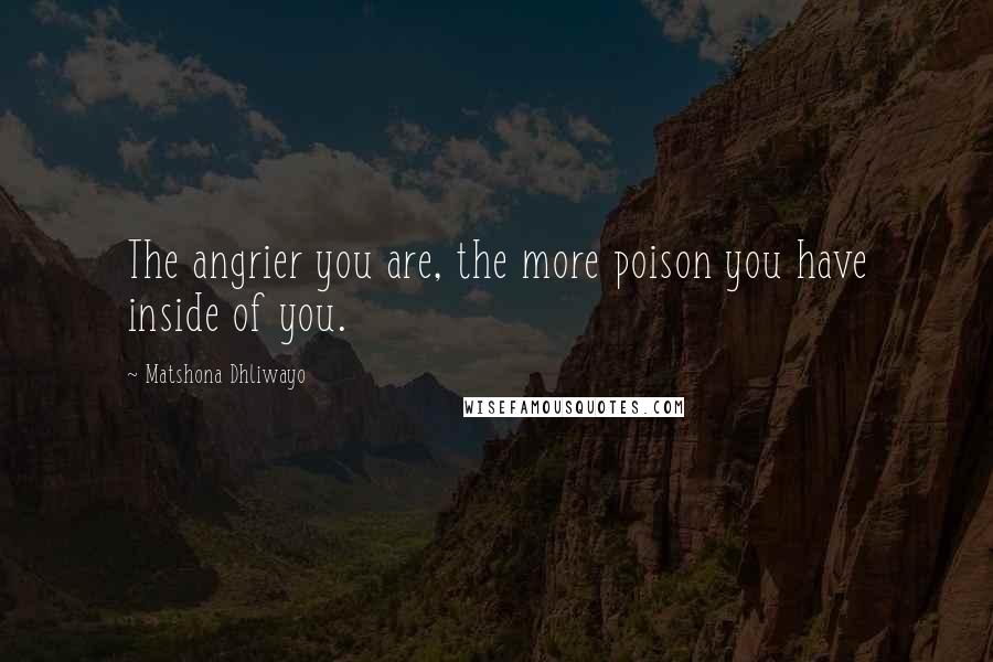Matshona Dhliwayo Quotes: The angrier you are, the more poison you have inside of you.