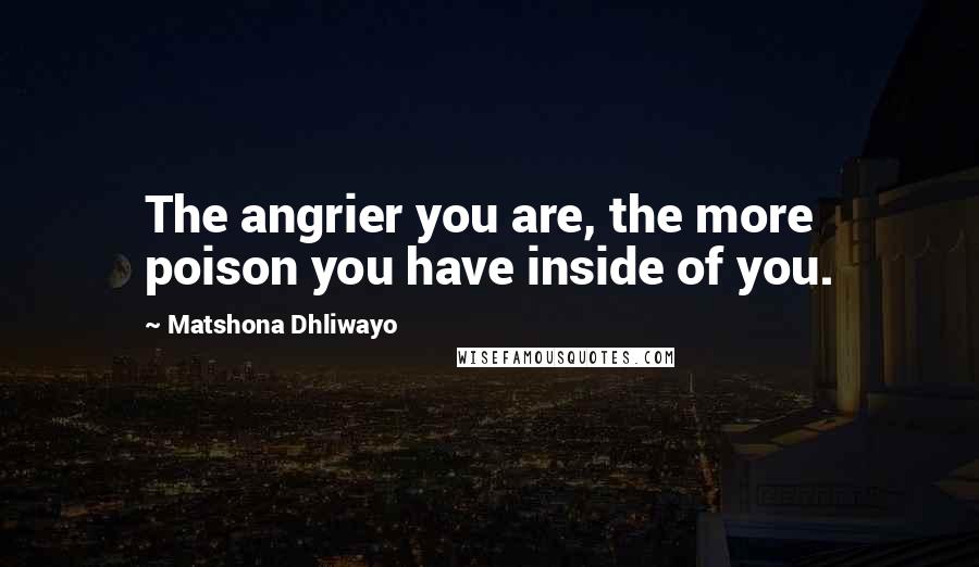 Matshona Dhliwayo Quotes: The angrier you are, the more poison you have inside of you.