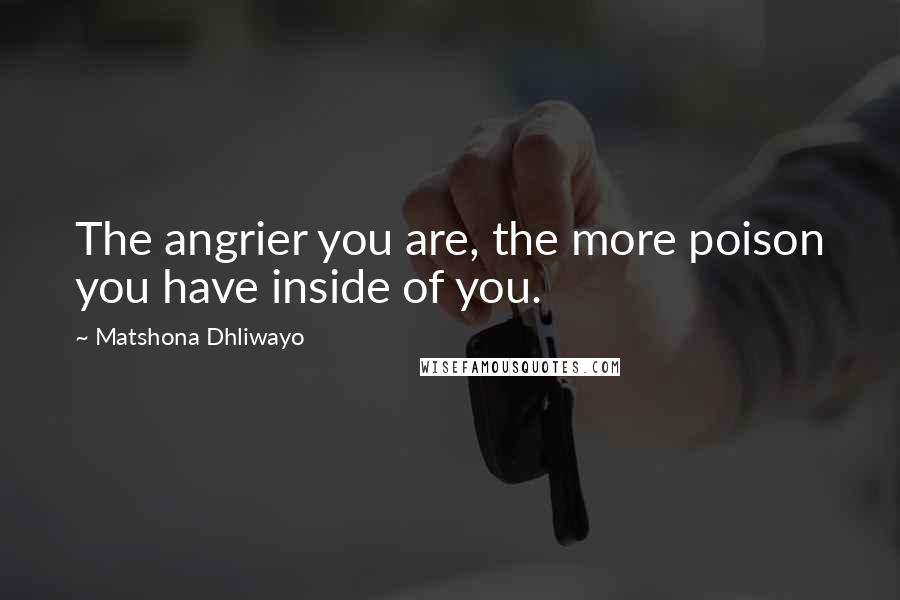 Matshona Dhliwayo Quotes: The angrier you are, the more poison you have inside of you.