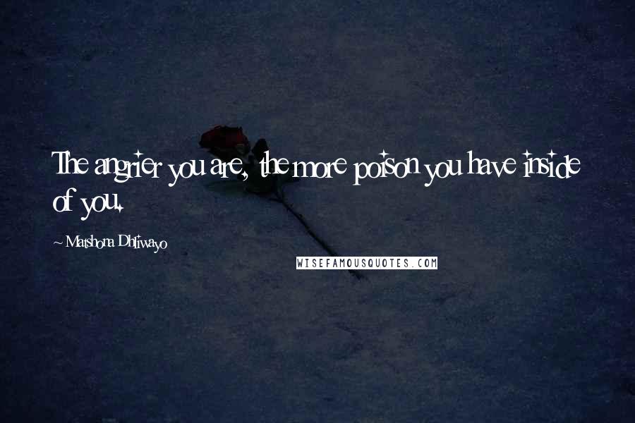 Matshona Dhliwayo Quotes: The angrier you are, the more poison you have inside of you.