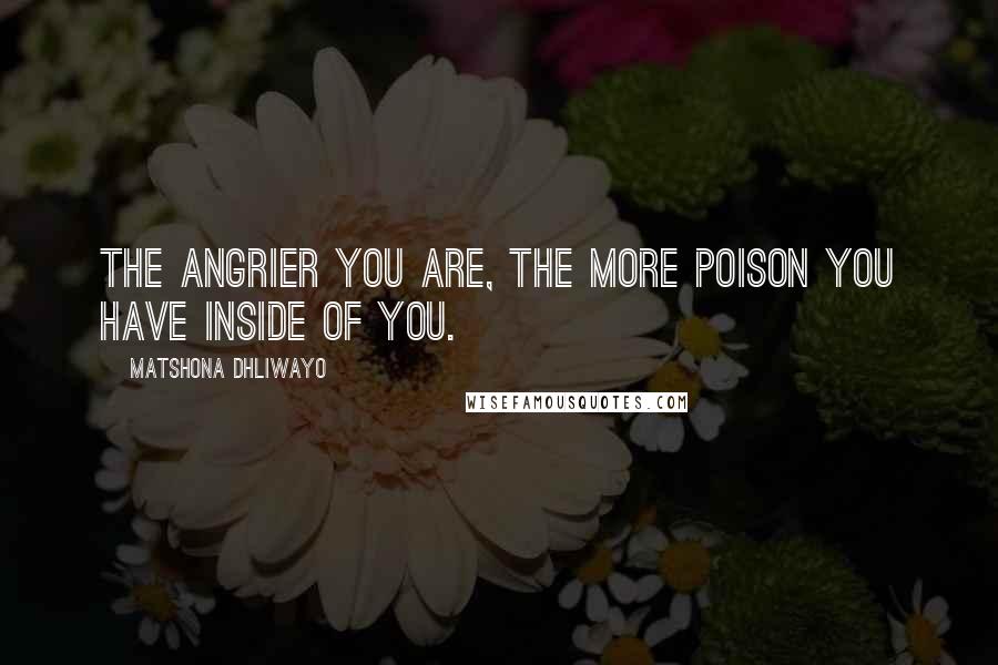 Matshona Dhliwayo Quotes: The angrier you are, the more poison you have inside of you.