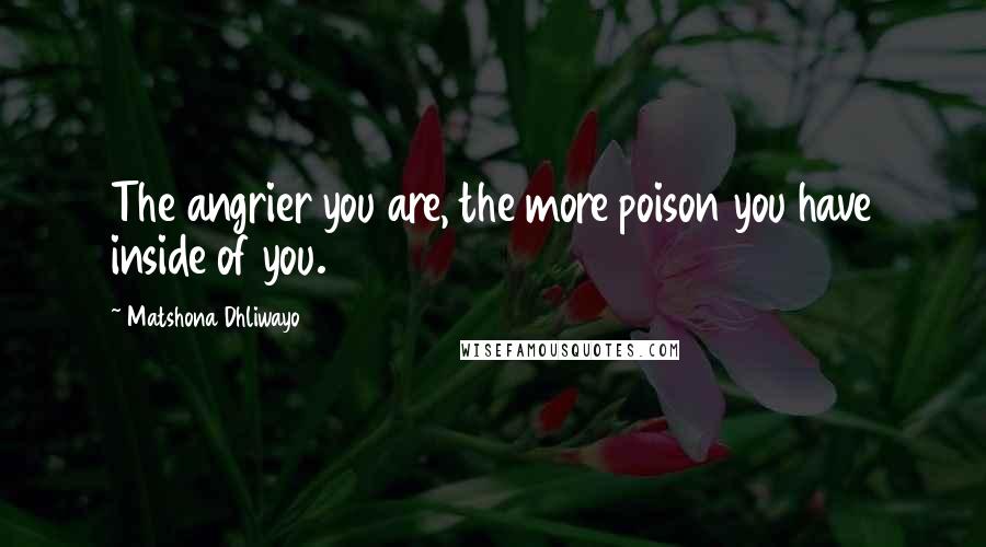 Matshona Dhliwayo Quotes: The angrier you are, the more poison you have inside of you.