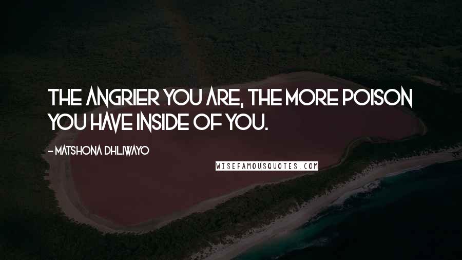 Matshona Dhliwayo Quotes: The angrier you are, the more poison you have inside of you.