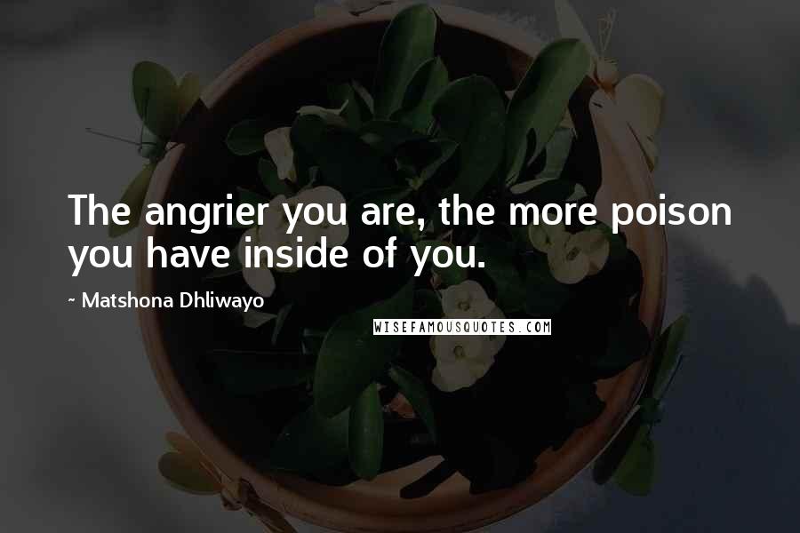 Matshona Dhliwayo Quotes: The angrier you are, the more poison you have inside of you.