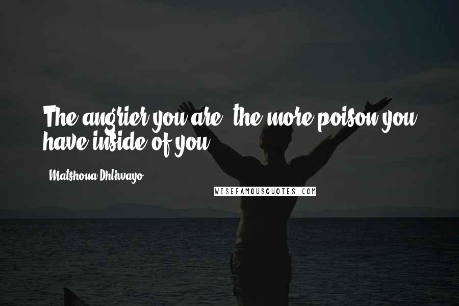 Matshona Dhliwayo Quotes: The angrier you are, the more poison you have inside of you.