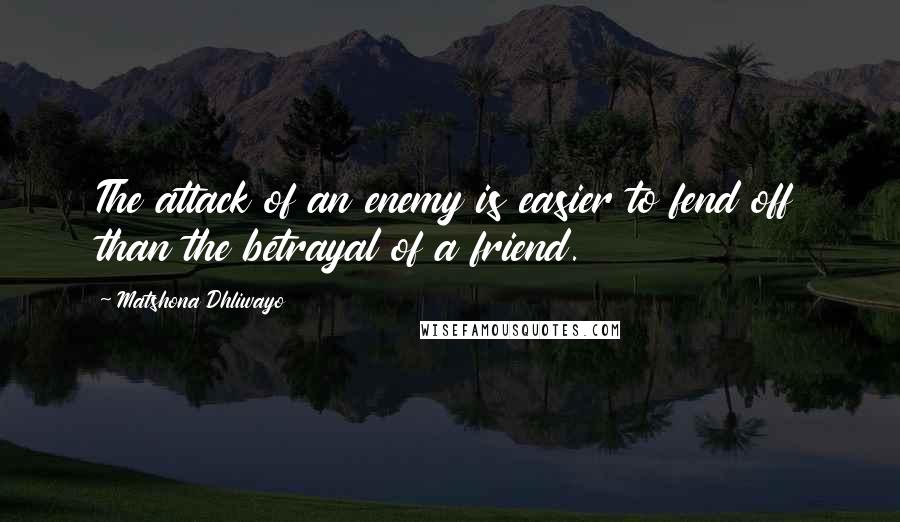 Matshona Dhliwayo Quotes: The attack of an enemy is easier to fend off than the betrayal of a friend.