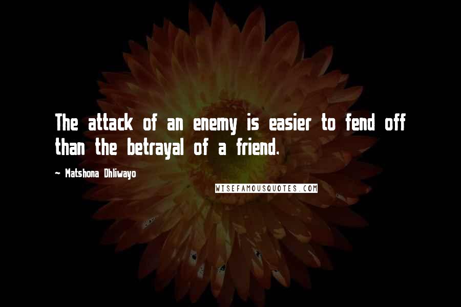 Matshona Dhliwayo Quotes: The attack of an enemy is easier to fend off than the betrayal of a friend.