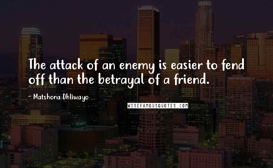 Matshona Dhliwayo Quotes: The attack of an enemy is easier to fend off than the betrayal of a friend.