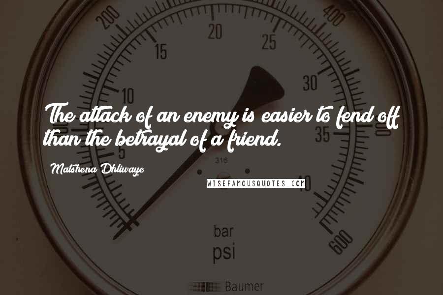 Matshona Dhliwayo Quotes: The attack of an enemy is easier to fend off than the betrayal of a friend.