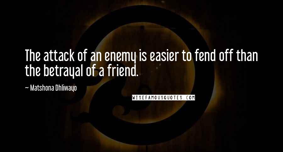 Matshona Dhliwayo Quotes: The attack of an enemy is easier to fend off than the betrayal of a friend.