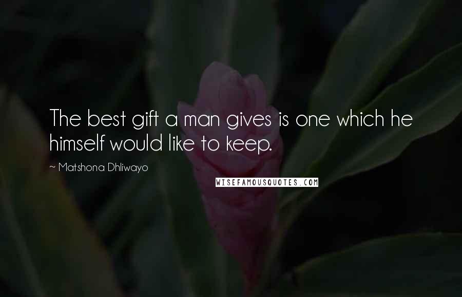Matshona Dhliwayo Quotes: The best gift a man gives is one which he himself would like to keep.