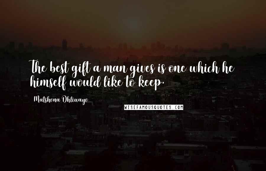 Matshona Dhliwayo Quotes: The best gift a man gives is one which he himself would like to keep.