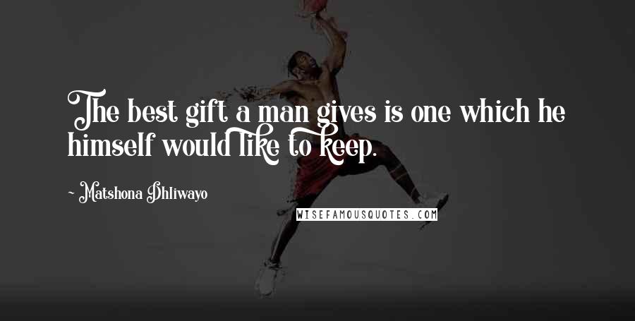 Matshona Dhliwayo Quotes: The best gift a man gives is one which he himself would like to keep.