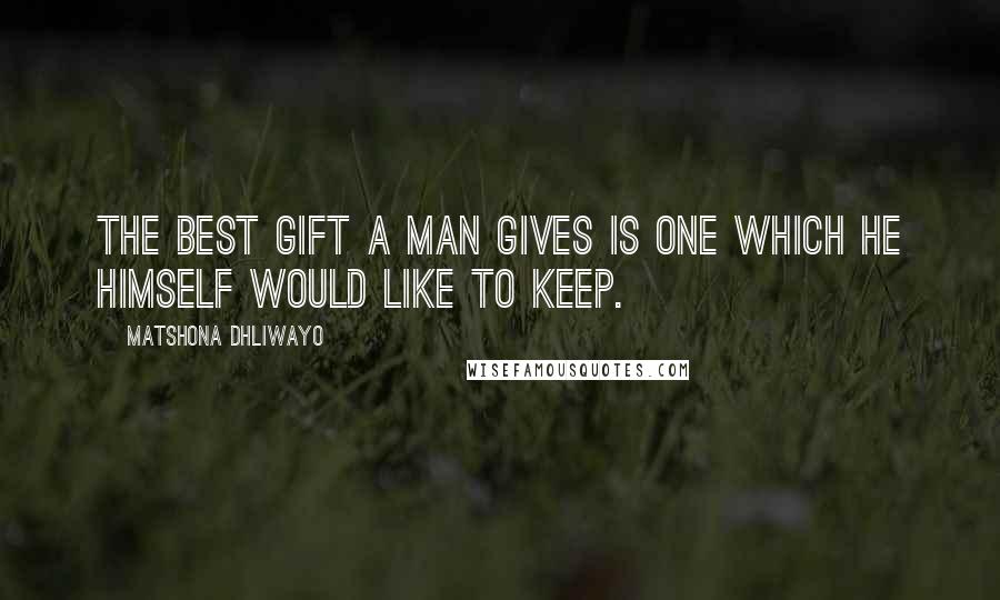 Matshona Dhliwayo Quotes: The best gift a man gives is one which he himself would like to keep.