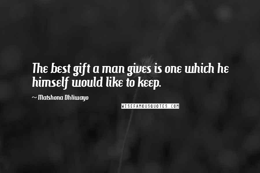 Matshona Dhliwayo Quotes: The best gift a man gives is one which he himself would like to keep.