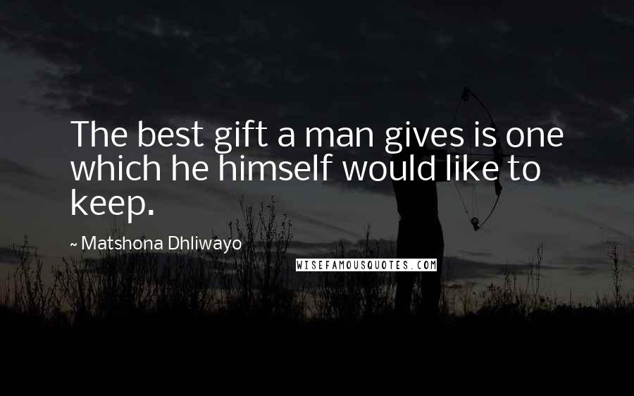 Matshona Dhliwayo Quotes: The best gift a man gives is one which he himself would like to keep.